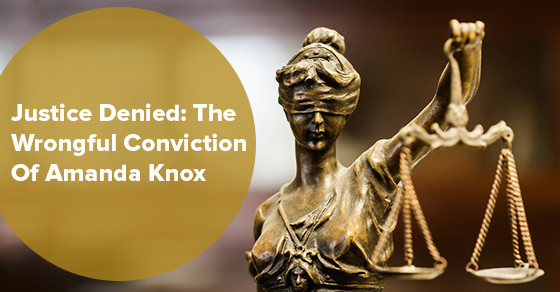 Justice Denied: The Wrongful Conviction Of Amanda Knox