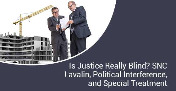 Is Justice Really Blind? SNC Lavalin, Political Interference, and Special Treatment