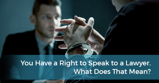 You Have a Right to Speak to a Lawyer. What Does That Mean?