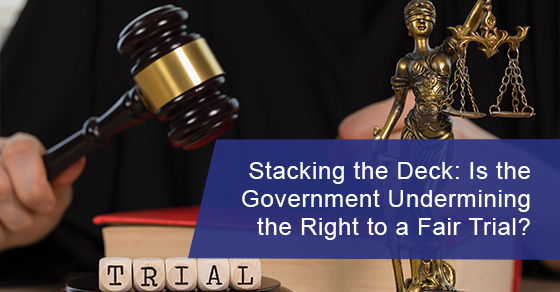Stacking the Deck: Is the Government Undermining the Right to a Fair Trial?