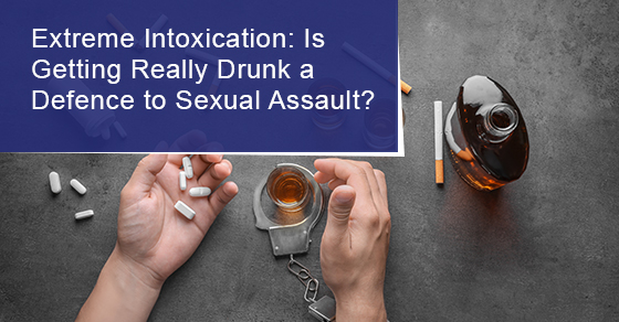 Extreme Intoxication: Is Getting Really Drunk a Defence to Sexual Assault?