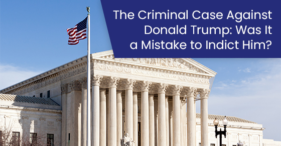 The Criminal Case Against Donald Trump: Was It A Mistake To Indict Him?