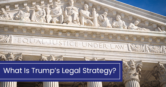 WHAT IS TRUMP’S LEGAL STRATEGY?